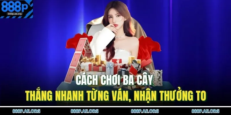 Cách Chơi Ba Cây – Thắng Nhanh Từng Ván, Nhận Thưởng To