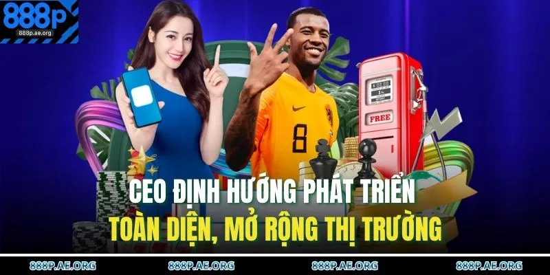 CEO định hướng phát triển toàn diện, mở rộng thị trường 