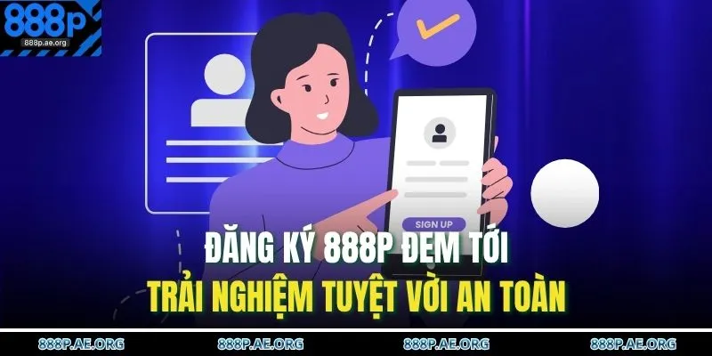 Đăng ký 888P đem tới trải nghiệm tuyệt vời an toàn 