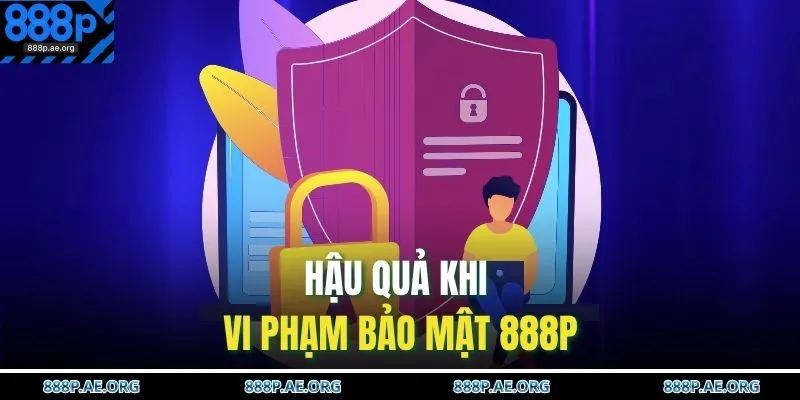 Hậu quả khi vi phạm bảo mật 888P