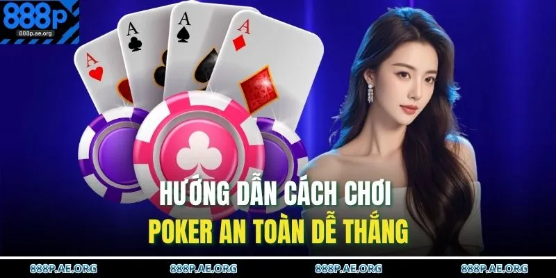 Hướng dẫn cách chơi Poker an toàn dễ thắng