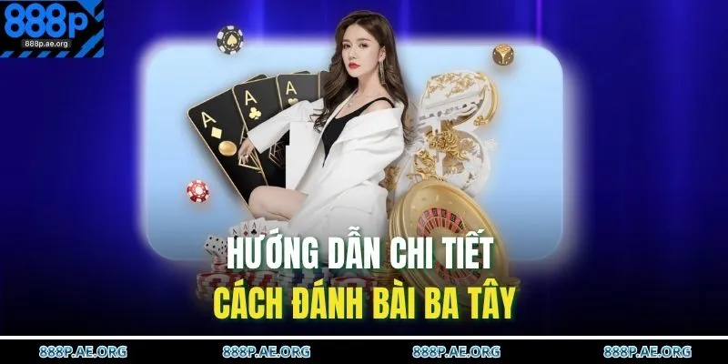 Hướng dẫn chi tiết cách đánh bài Ba Tây