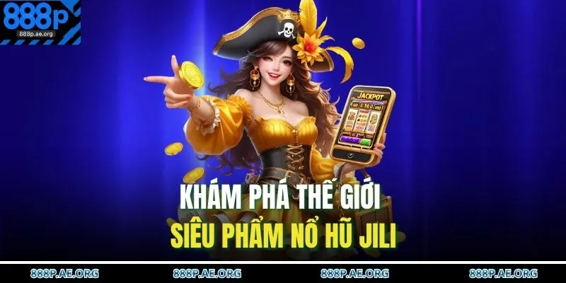 Khám phá thế giới siêu phẩm nổ hũ JILI