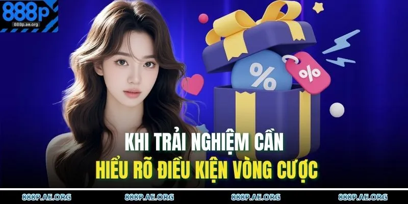 Khi trải nghiệm cần hiểu rõ điều kiện vòng cược 