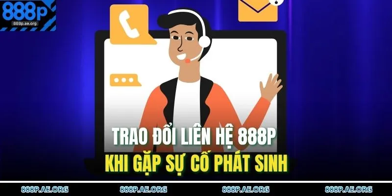 Trao đổi liên hệ 888P khi gặp sự cố phát sinh 